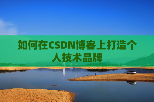 如何在CSDN博客上打造个人技术品牌